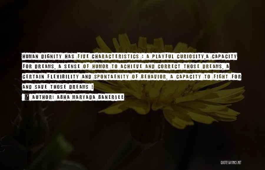 Abha Maryada Banerjee Quotes: Human Dignity Has Five Characteristics : A Playful Curiosity,a Capacity For Dreams, A Sense Of Humor To Achieve And Correct