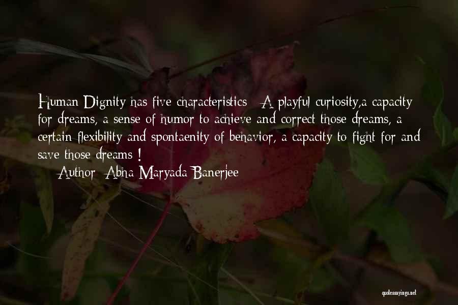 Abha Maryada Banerjee Quotes: Human Dignity Has Five Characteristics : A Playful Curiosity,a Capacity For Dreams, A Sense Of Humor To Achieve And Correct