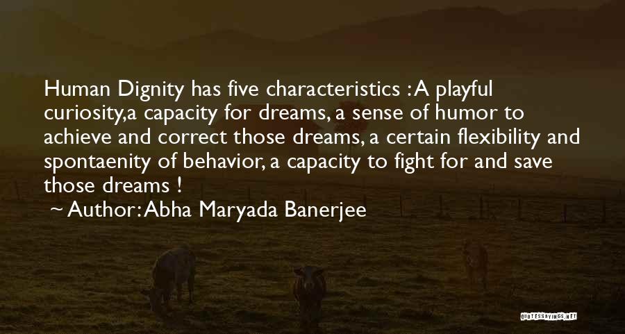 Abha Maryada Banerjee Quotes: Human Dignity Has Five Characteristics : A Playful Curiosity,a Capacity For Dreams, A Sense Of Humor To Achieve And Correct