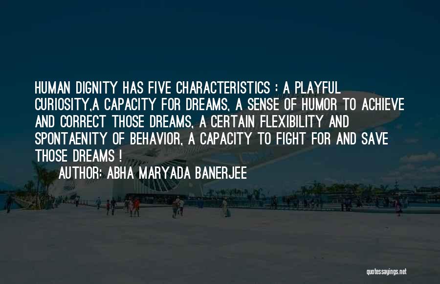 Abha Maryada Banerjee Quotes: Human Dignity Has Five Characteristics : A Playful Curiosity,a Capacity For Dreams, A Sense Of Humor To Achieve And Correct