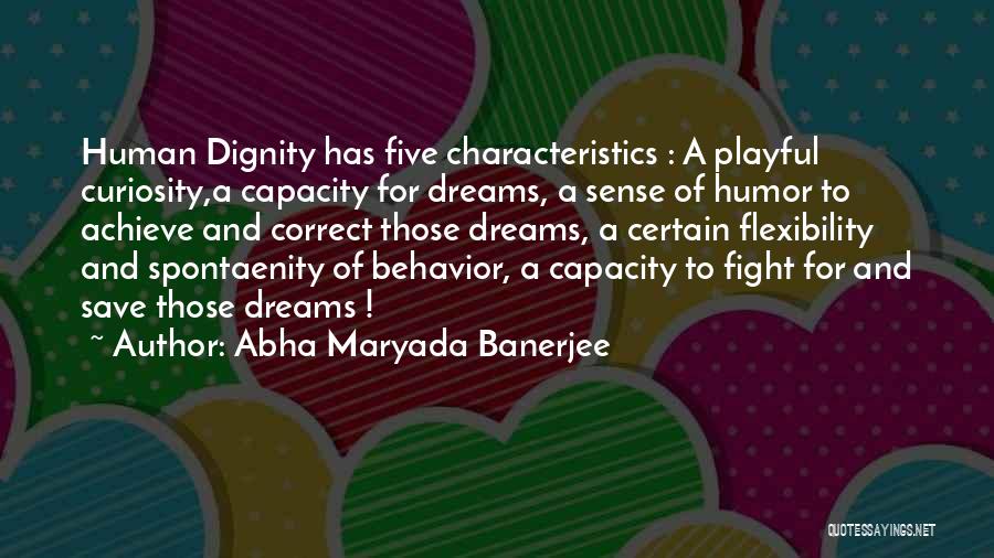 Abha Maryada Banerjee Quotes: Human Dignity Has Five Characteristics : A Playful Curiosity,a Capacity For Dreams, A Sense Of Humor To Achieve And Correct