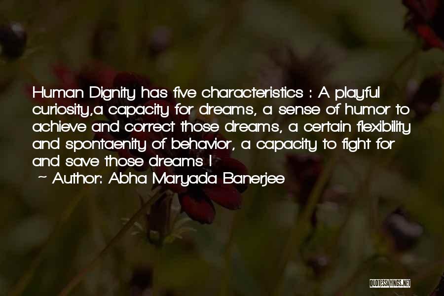 Abha Maryada Banerjee Quotes: Human Dignity Has Five Characteristics : A Playful Curiosity,a Capacity For Dreams, A Sense Of Humor To Achieve And Correct