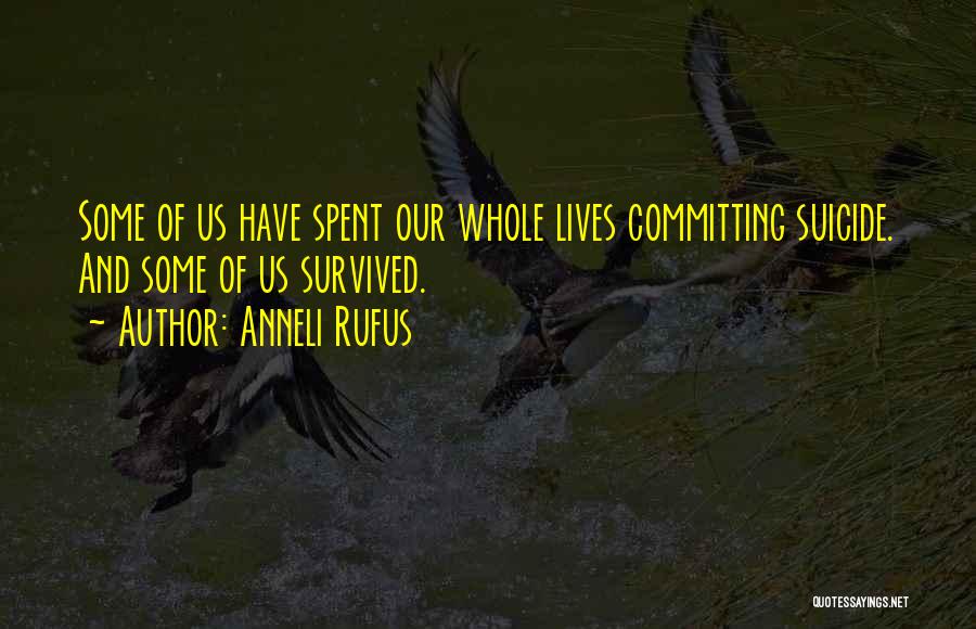 Anneli Rufus Quotes: Some Of Us Have Spent Our Whole Lives Committing Suicide. And Some Of Us Survived.