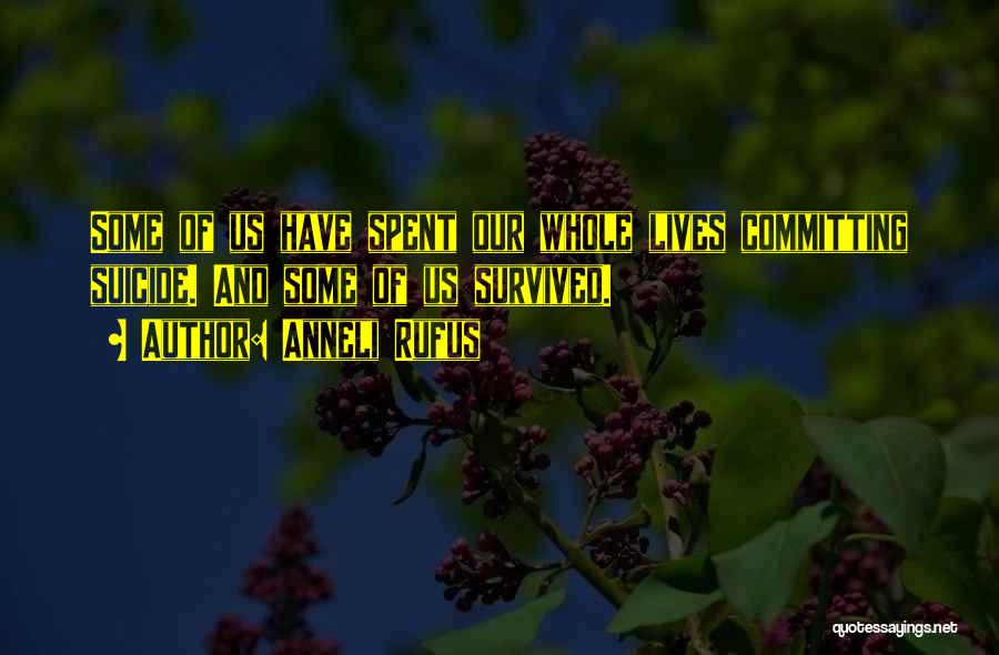 Anneli Rufus Quotes: Some Of Us Have Spent Our Whole Lives Committing Suicide. And Some Of Us Survived.