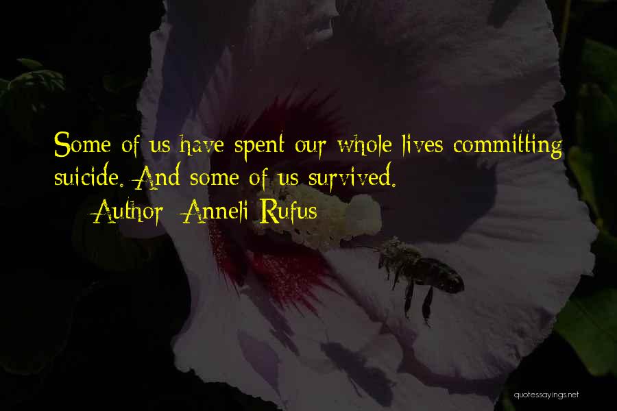 Anneli Rufus Quotes: Some Of Us Have Spent Our Whole Lives Committing Suicide. And Some Of Us Survived.