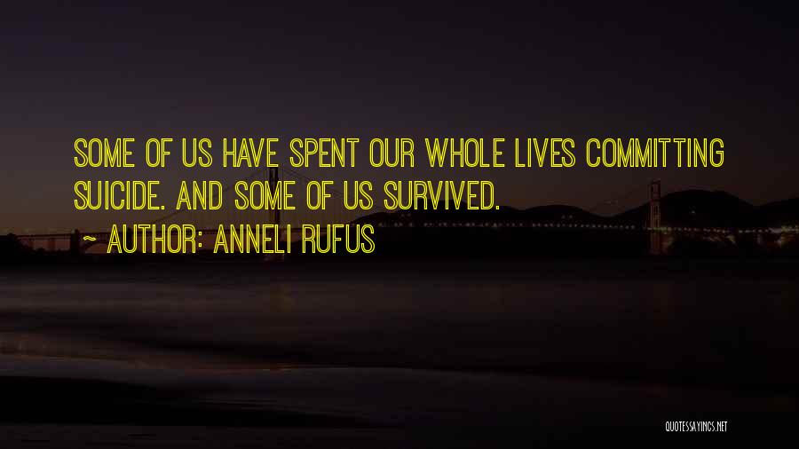 Anneli Rufus Quotes: Some Of Us Have Spent Our Whole Lives Committing Suicide. And Some Of Us Survived.