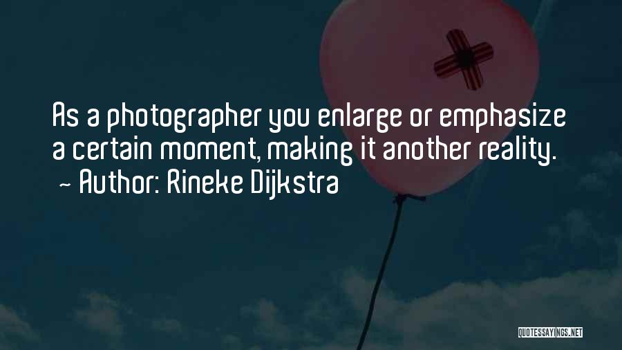 Rineke Dijkstra Quotes: As A Photographer You Enlarge Or Emphasize A Certain Moment, Making It Another Reality.