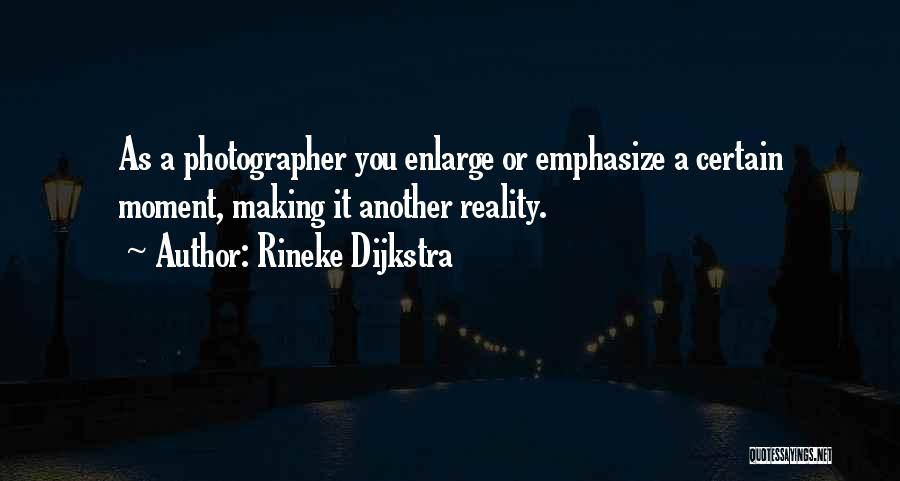 Rineke Dijkstra Quotes: As A Photographer You Enlarge Or Emphasize A Certain Moment, Making It Another Reality.