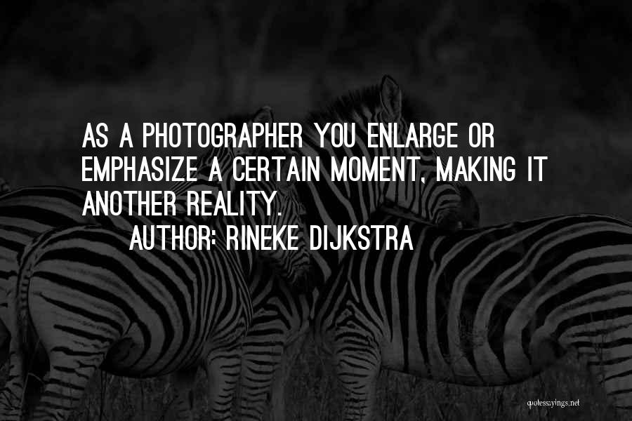Rineke Dijkstra Quotes: As A Photographer You Enlarge Or Emphasize A Certain Moment, Making It Another Reality.