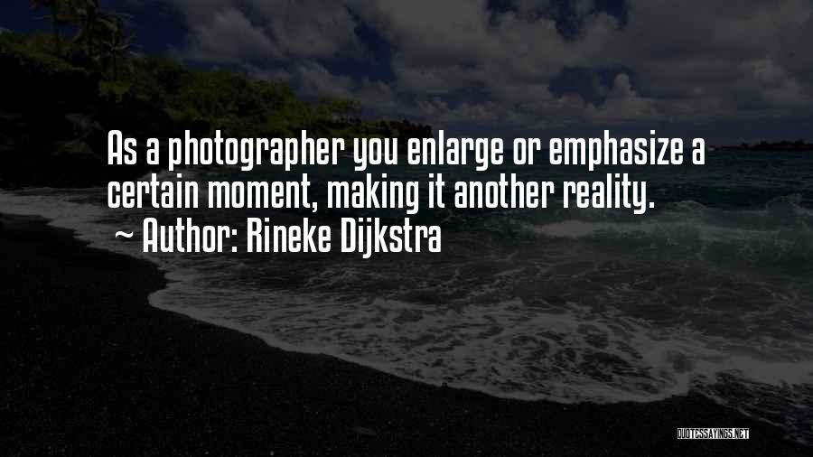 Rineke Dijkstra Quotes: As A Photographer You Enlarge Or Emphasize A Certain Moment, Making It Another Reality.
