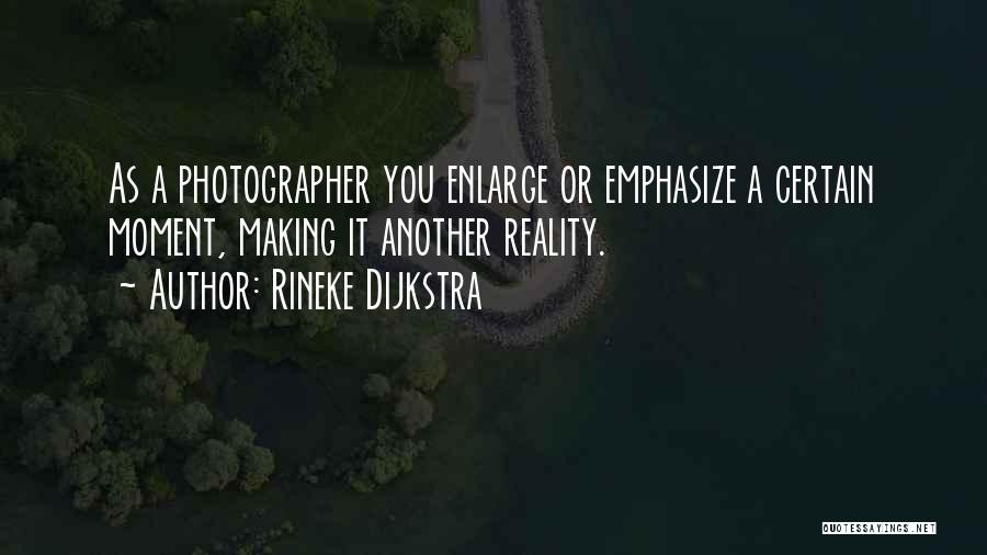 Rineke Dijkstra Quotes: As A Photographer You Enlarge Or Emphasize A Certain Moment, Making It Another Reality.