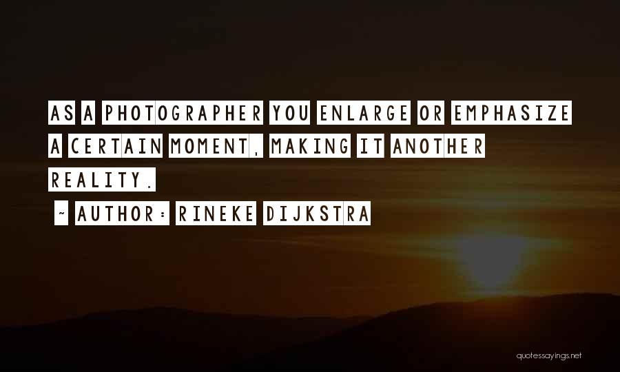 Rineke Dijkstra Quotes: As A Photographer You Enlarge Or Emphasize A Certain Moment, Making It Another Reality.