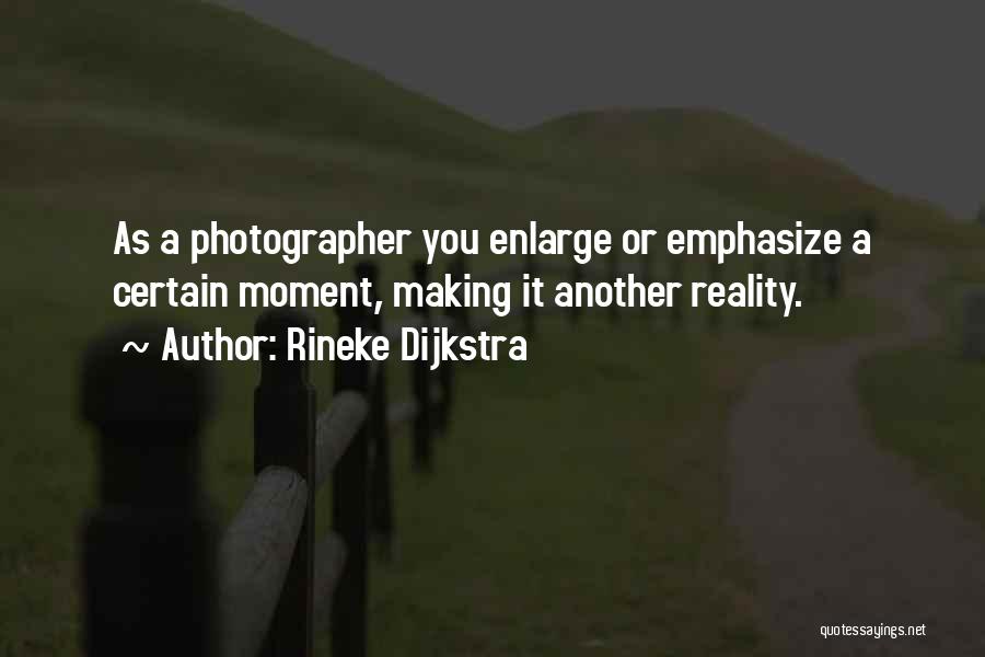 Rineke Dijkstra Quotes: As A Photographer You Enlarge Or Emphasize A Certain Moment, Making It Another Reality.
