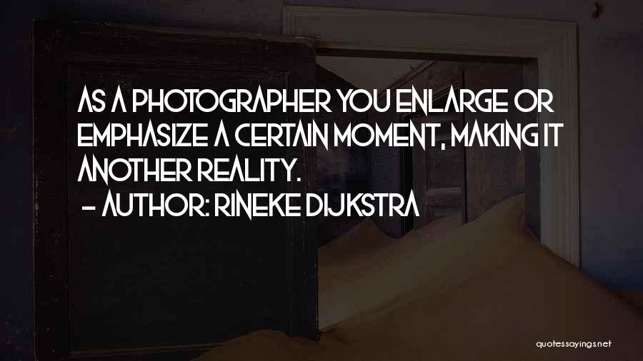 Rineke Dijkstra Quotes: As A Photographer You Enlarge Or Emphasize A Certain Moment, Making It Another Reality.