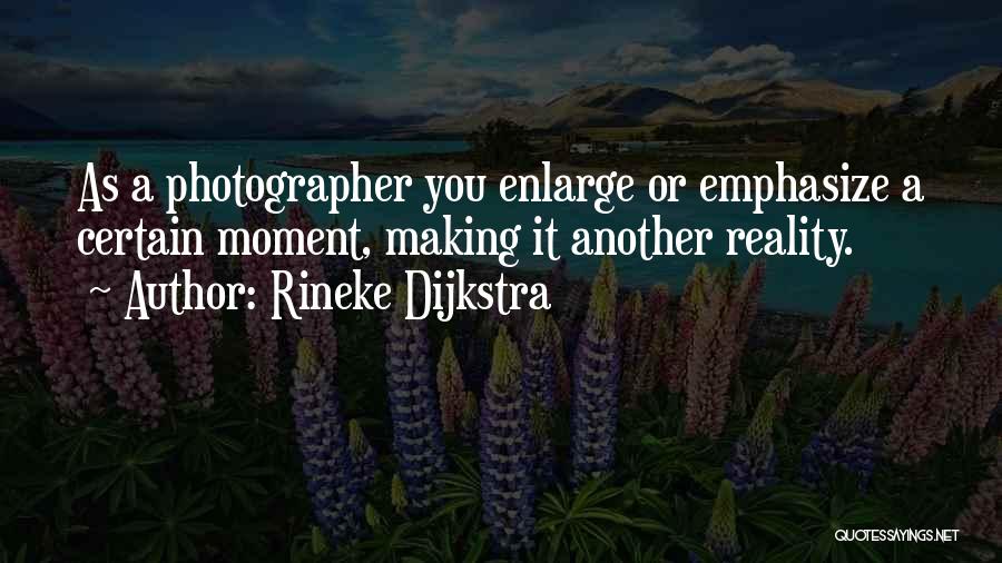 Rineke Dijkstra Quotes: As A Photographer You Enlarge Or Emphasize A Certain Moment, Making It Another Reality.