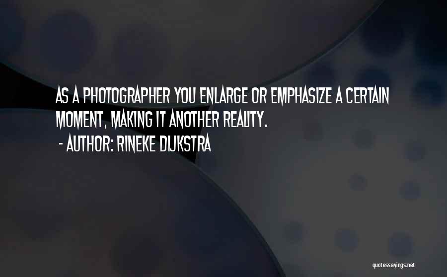 Rineke Dijkstra Quotes: As A Photographer You Enlarge Or Emphasize A Certain Moment, Making It Another Reality.