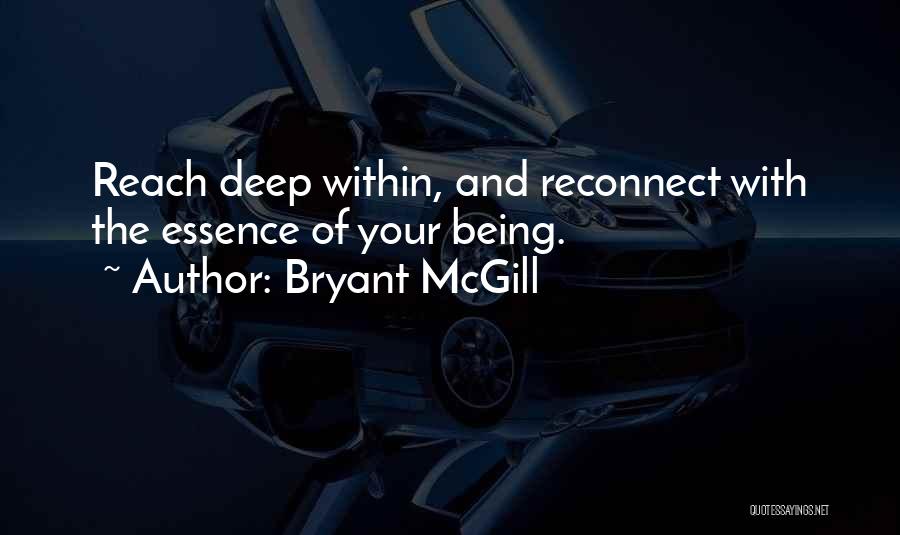 Bryant McGill Quotes: Reach Deep Within, And Reconnect With The Essence Of Your Being.