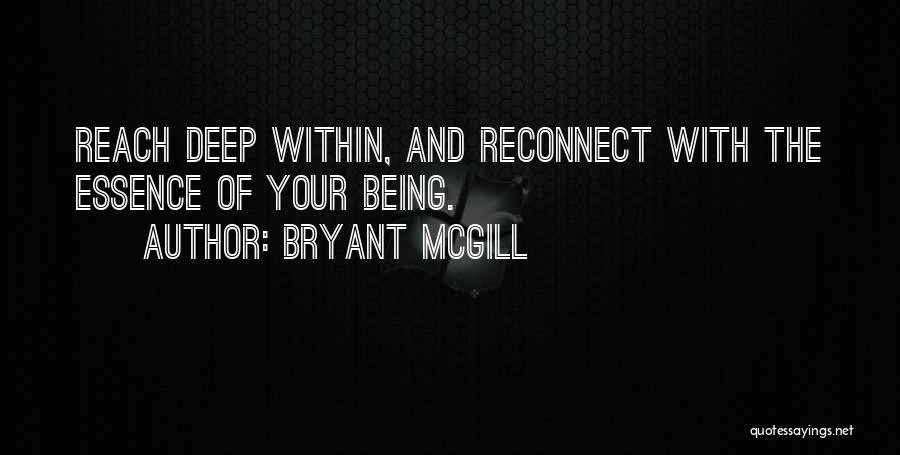 Bryant McGill Quotes: Reach Deep Within, And Reconnect With The Essence Of Your Being.