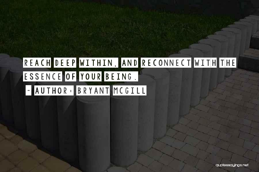 Bryant McGill Quotes: Reach Deep Within, And Reconnect With The Essence Of Your Being.