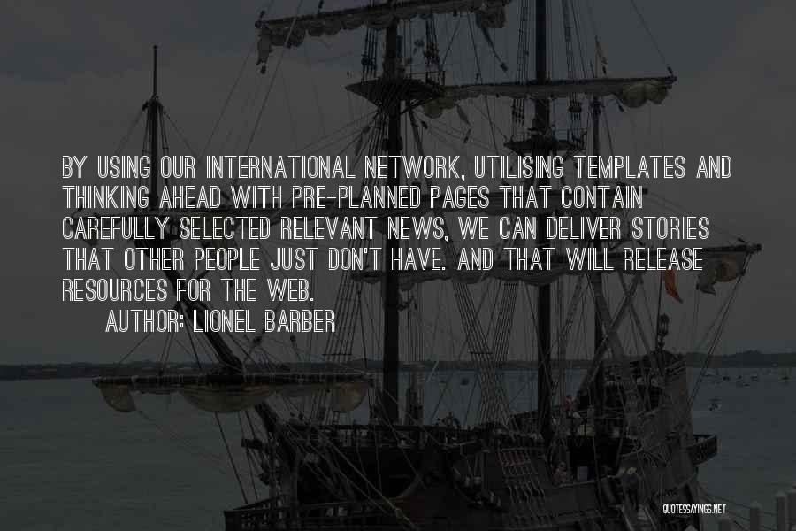 Lionel Barber Quotes: By Using Our International Network, Utilising Templates And Thinking Ahead With Pre-planned Pages That Contain Carefully Selected Relevant News, We