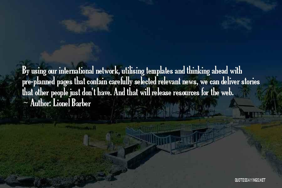 Lionel Barber Quotes: By Using Our International Network, Utilising Templates And Thinking Ahead With Pre-planned Pages That Contain Carefully Selected Relevant News, We