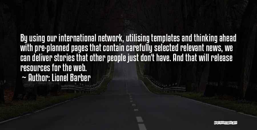 Lionel Barber Quotes: By Using Our International Network, Utilising Templates And Thinking Ahead With Pre-planned Pages That Contain Carefully Selected Relevant News, We