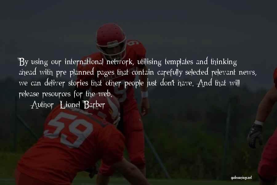 Lionel Barber Quotes: By Using Our International Network, Utilising Templates And Thinking Ahead With Pre-planned Pages That Contain Carefully Selected Relevant News, We