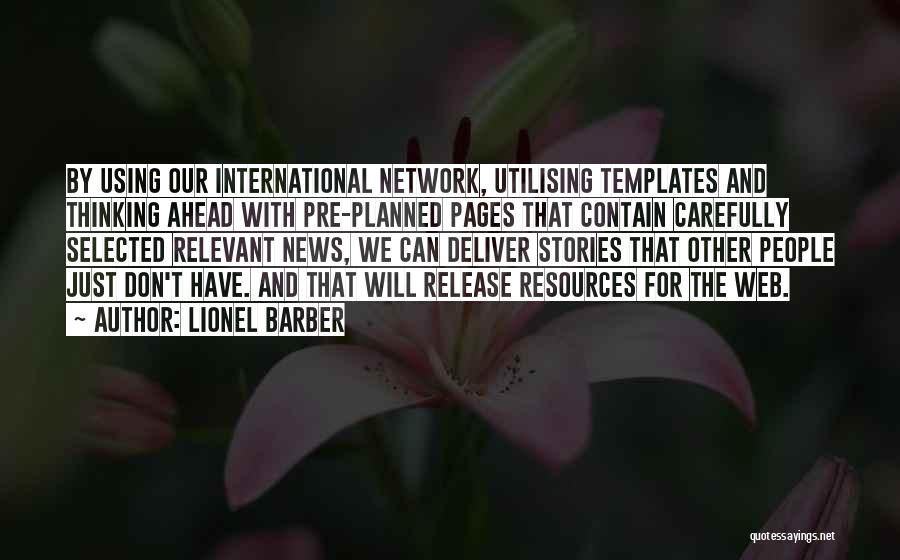 Lionel Barber Quotes: By Using Our International Network, Utilising Templates And Thinking Ahead With Pre-planned Pages That Contain Carefully Selected Relevant News, We
