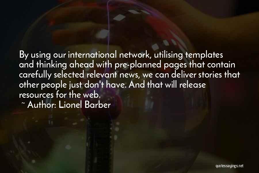 Lionel Barber Quotes: By Using Our International Network, Utilising Templates And Thinking Ahead With Pre-planned Pages That Contain Carefully Selected Relevant News, We