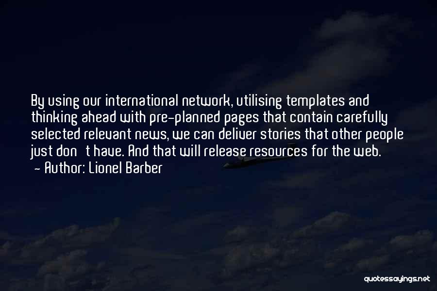 Lionel Barber Quotes: By Using Our International Network, Utilising Templates And Thinking Ahead With Pre-planned Pages That Contain Carefully Selected Relevant News, We