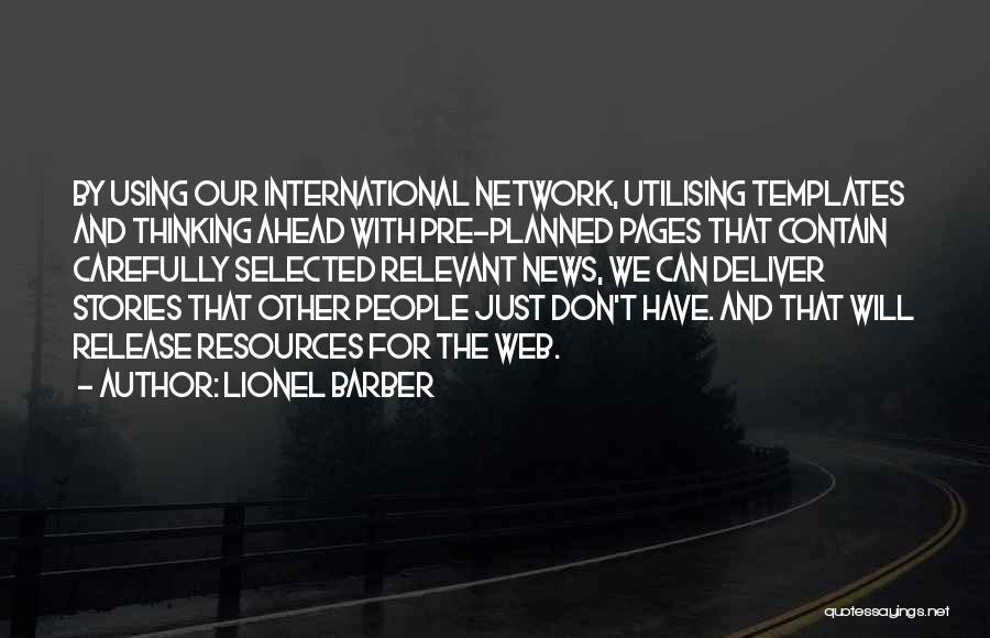 Lionel Barber Quotes: By Using Our International Network, Utilising Templates And Thinking Ahead With Pre-planned Pages That Contain Carefully Selected Relevant News, We