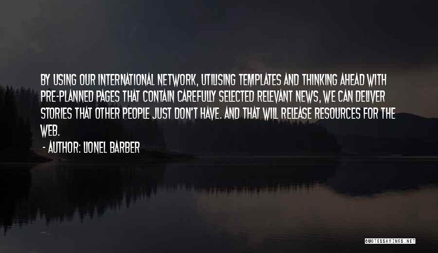 Lionel Barber Quotes: By Using Our International Network, Utilising Templates And Thinking Ahead With Pre-planned Pages That Contain Carefully Selected Relevant News, We