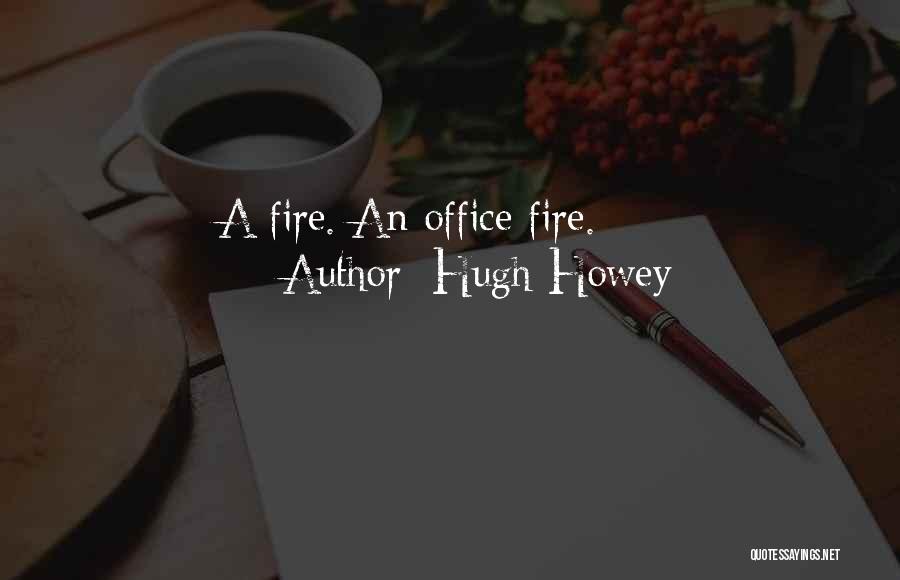 Hugh Howey Quotes: A Fire. An Office Fire.