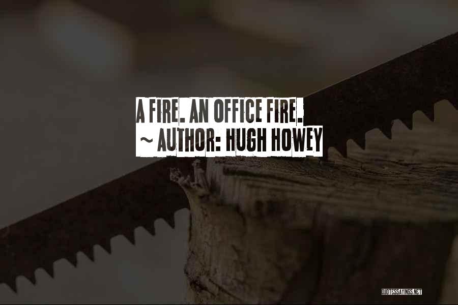 Hugh Howey Quotes: A Fire. An Office Fire.