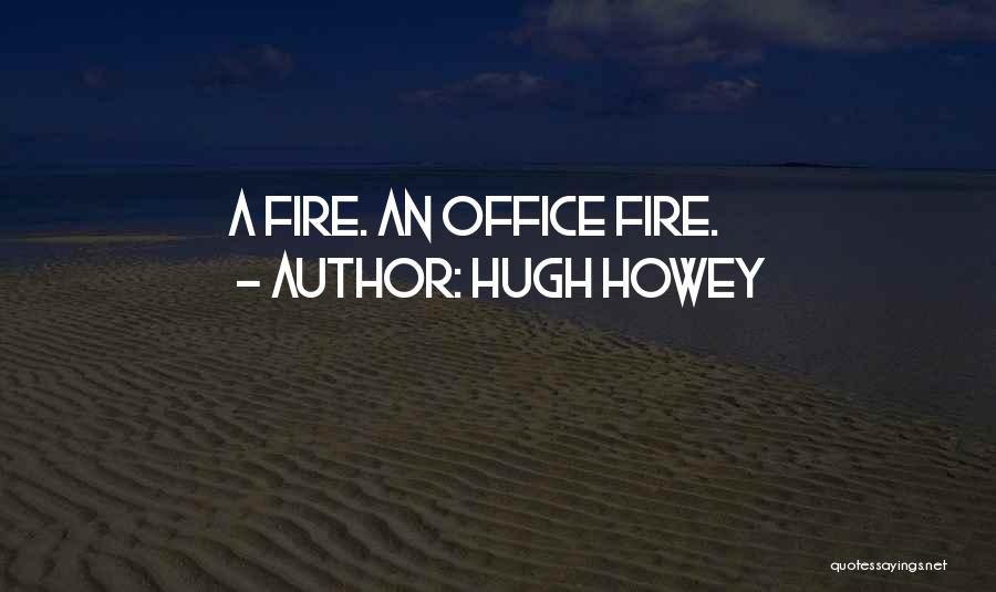 Hugh Howey Quotes: A Fire. An Office Fire.