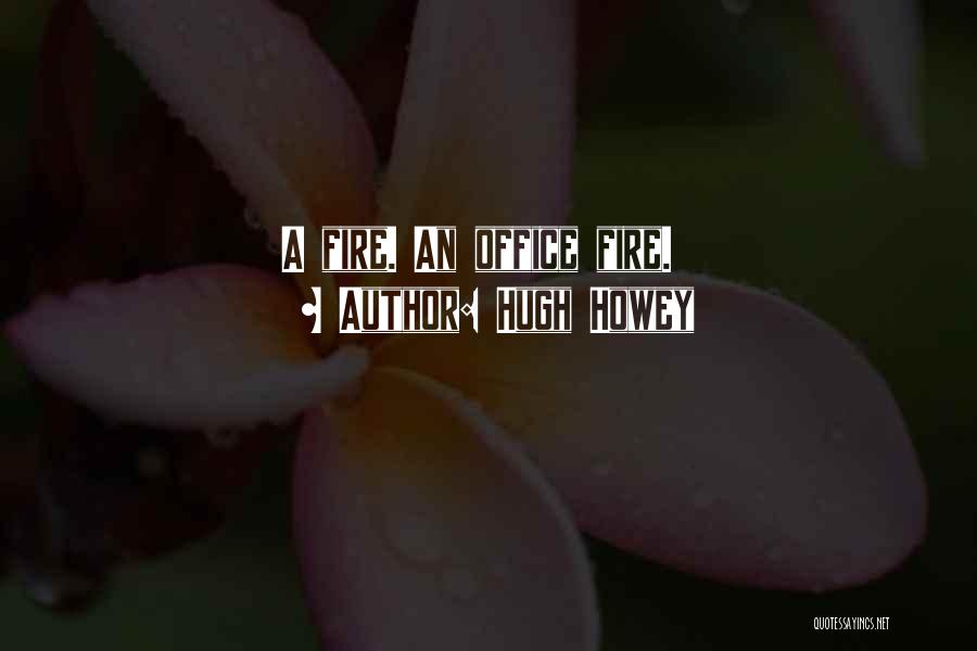 Hugh Howey Quotes: A Fire. An Office Fire.