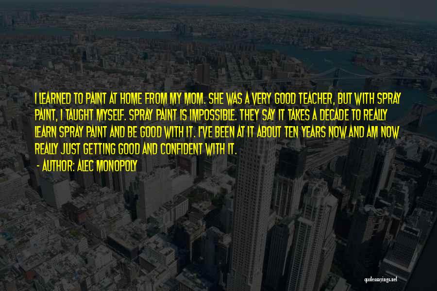Alec Monopoly Quotes: I Learned To Paint At Home From My Mom. She Was A Very Good Teacher, But With Spray Paint, I