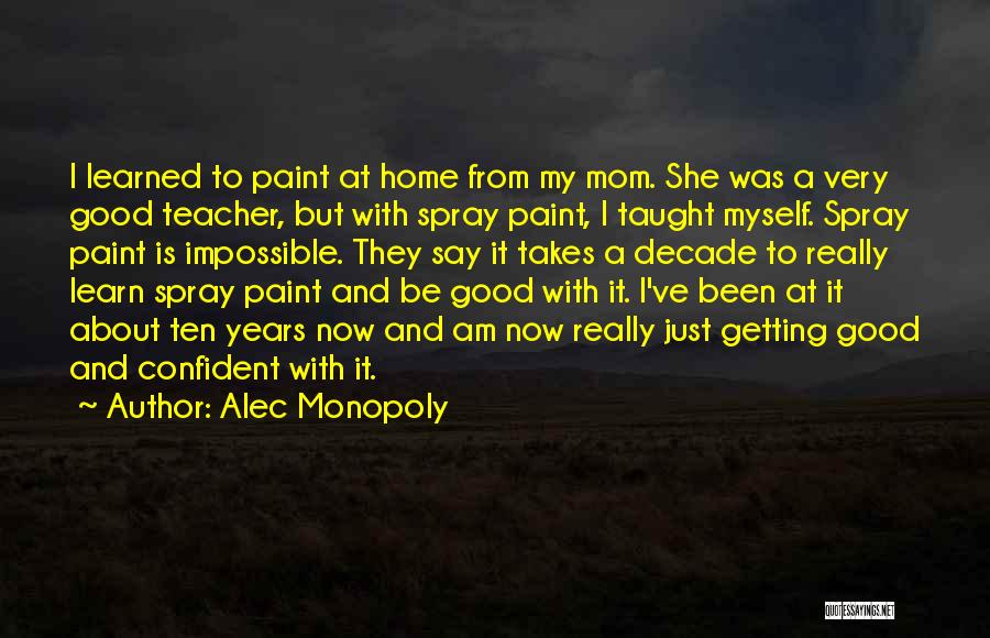 Alec Monopoly Quotes: I Learned To Paint At Home From My Mom. She Was A Very Good Teacher, But With Spray Paint, I
