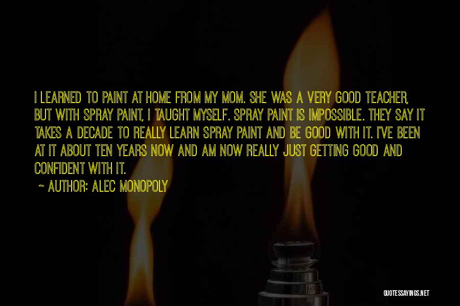 Alec Monopoly Quotes: I Learned To Paint At Home From My Mom. She Was A Very Good Teacher, But With Spray Paint, I