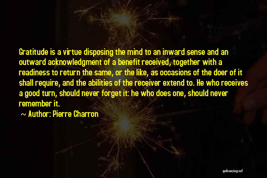 Pierre Charron Quotes: Gratitude Is A Virtue Disposing The Mind To An Inward Sense And An Outward Acknowledgment Of A Benefit Received, Together