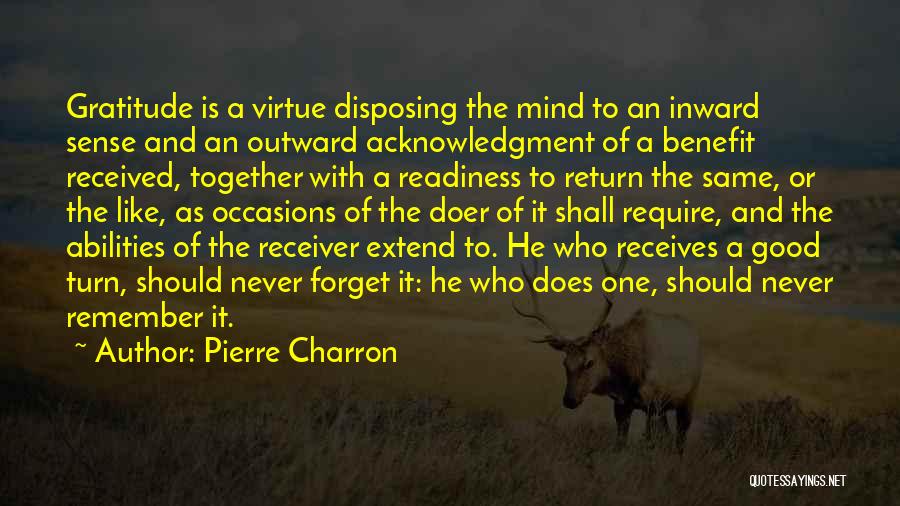 Pierre Charron Quotes: Gratitude Is A Virtue Disposing The Mind To An Inward Sense And An Outward Acknowledgment Of A Benefit Received, Together