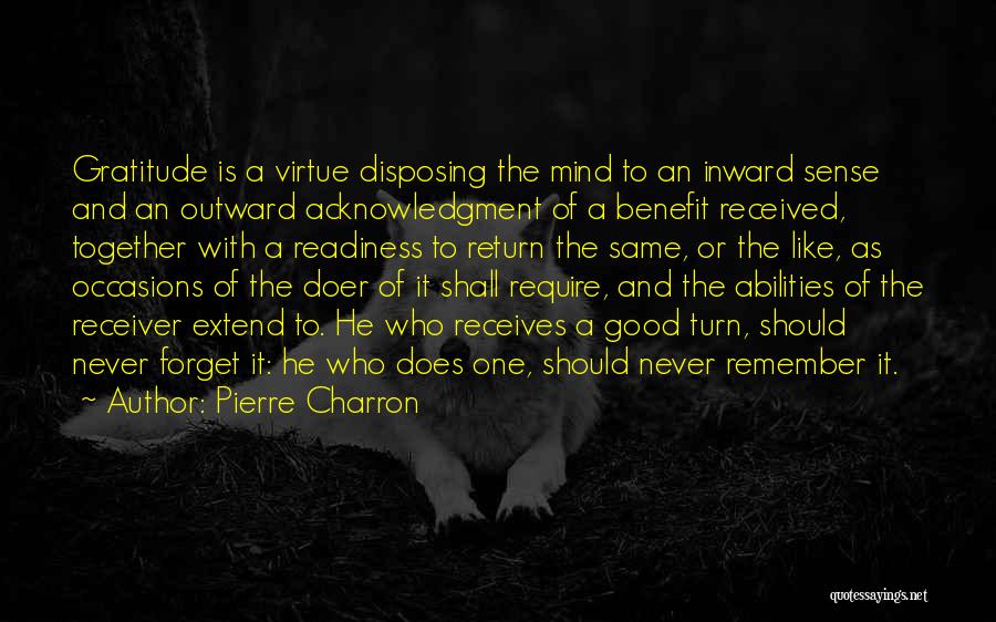 Pierre Charron Quotes: Gratitude Is A Virtue Disposing The Mind To An Inward Sense And An Outward Acknowledgment Of A Benefit Received, Together