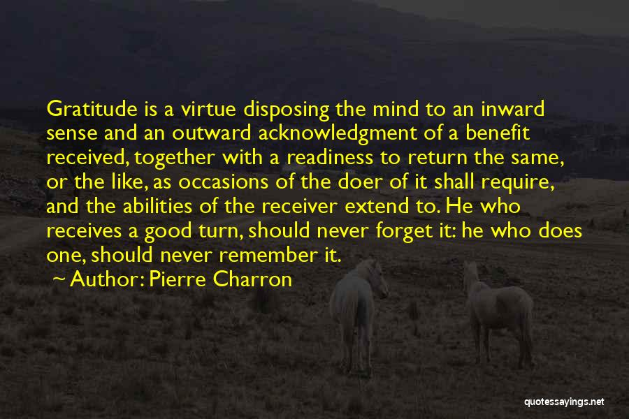 Pierre Charron Quotes: Gratitude Is A Virtue Disposing The Mind To An Inward Sense And An Outward Acknowledgment Of A Benefit Received, Together