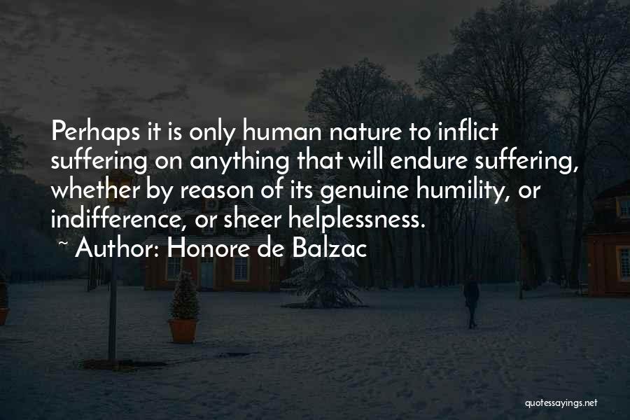 Honore De Balzac Quotes: Perhaps It Is Only Human Nature To Inflict Suffering On Anything That Will Endure Suffering, Whether By Reason Of Its