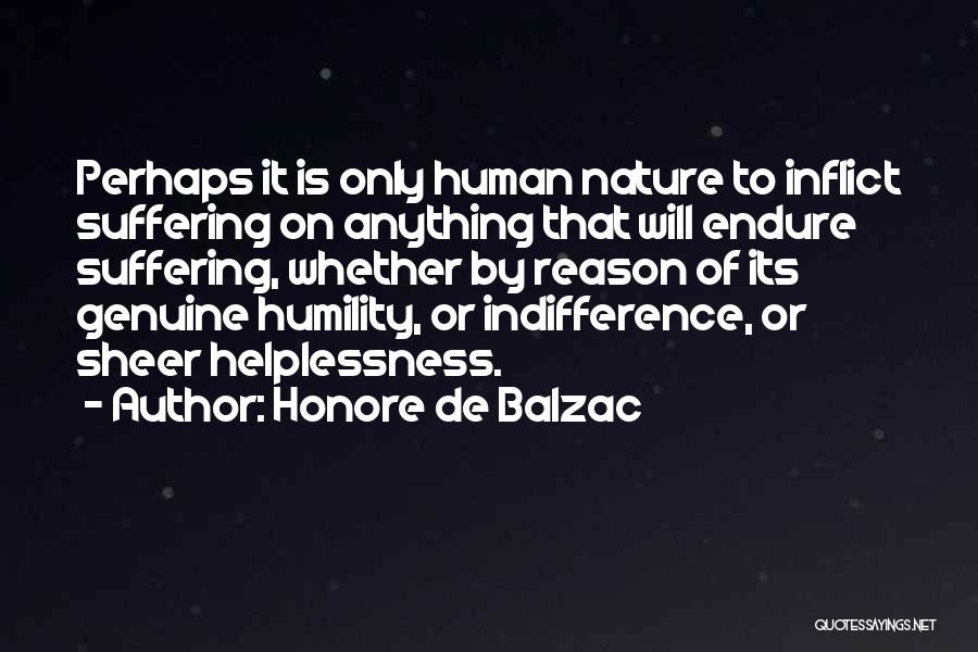 Honore De Balzac Quotes: Perhaps It Is Only Human Nature To Inflict Suffering On Anything That Will Endure Suffering, Whether By Reason Of Its