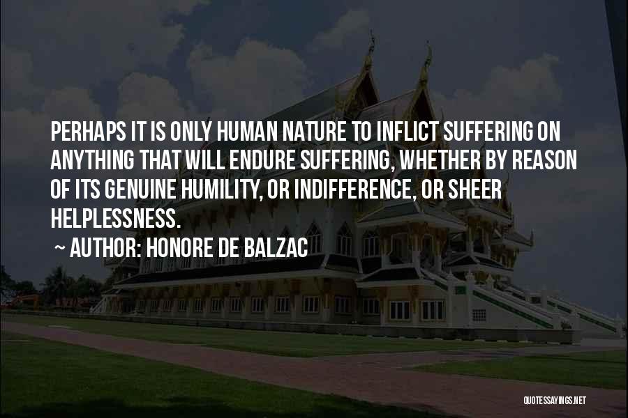 Honore De Balzac Quotes: Perhaps It Is Only Human Nature To Inflict Suffering On Anything That Will Endure Suffering, Whether By Reason Of Its