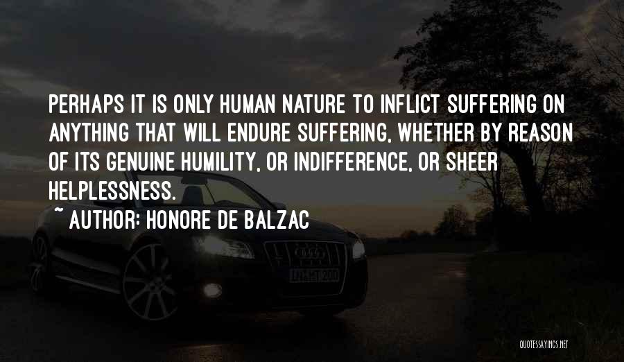 Honore De Balzac Quotes: Perhaps It Is Only Human Nature To Inflict Suffering On Anything That Will Endure Suffering, Whether By Reason Of Its