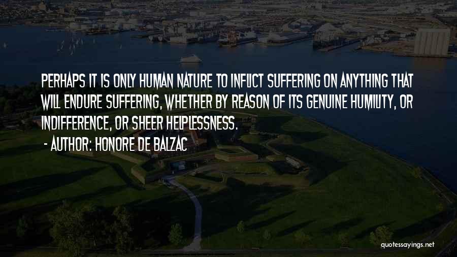 Honore De Balzac Quotes: Perhaps It Is Only Human Nature To Inflict Suffering On Anything That Will Endure Suffering, Whether By Reason Of Its