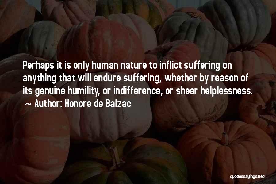 Honore De Balzac Quotes: Perhaps It Is Only Human Nature To Inflict Suffering On Anything That Will Endure Suffering, Whether By Reason Of Its