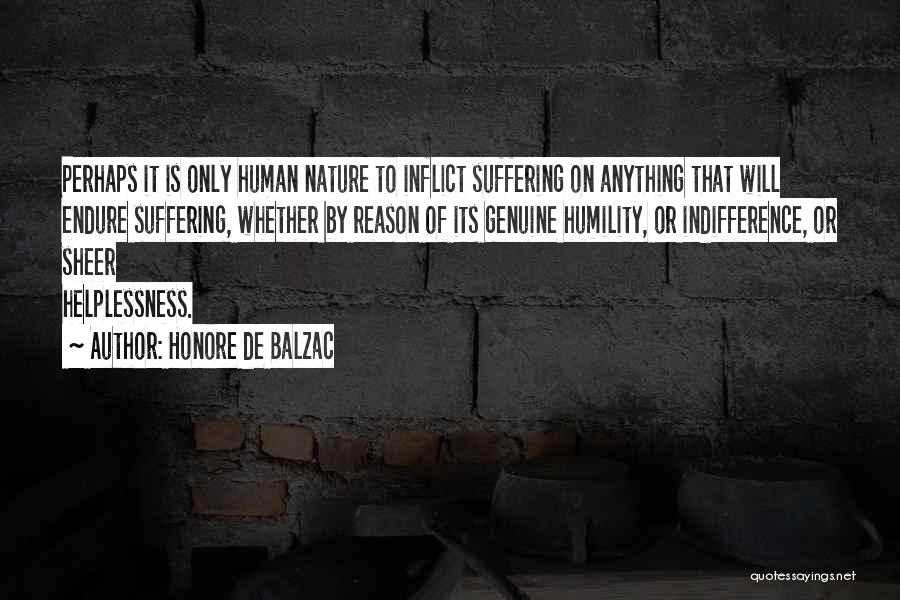 Honore De Balzac Quotes: Perhaps It Is Only Human Nature To Inflict Suffering On Anything That Will Endure Suffering, Whether By Reason Of Its